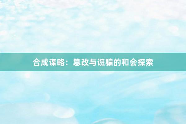 合成谋略：篡改与诳骗的和会探索
